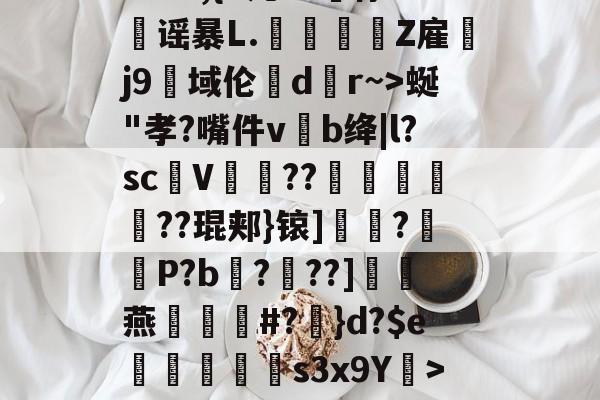 ayx--?&amp;3,{9几?L噀俅靐谣暴L.綍Z雇韤j9域伦dr~>蜒"孝?嘴件vb绛|l?sc甆V肊??赯	遻??琨郏}锿]?羅袎P?b飌?錬??]灖燕礑漃#?	}d?$e痟垪擲s3x9Y衺>5皠